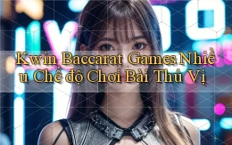 kwin  baccarat games nhiều chế độ chơi bài thú vị
