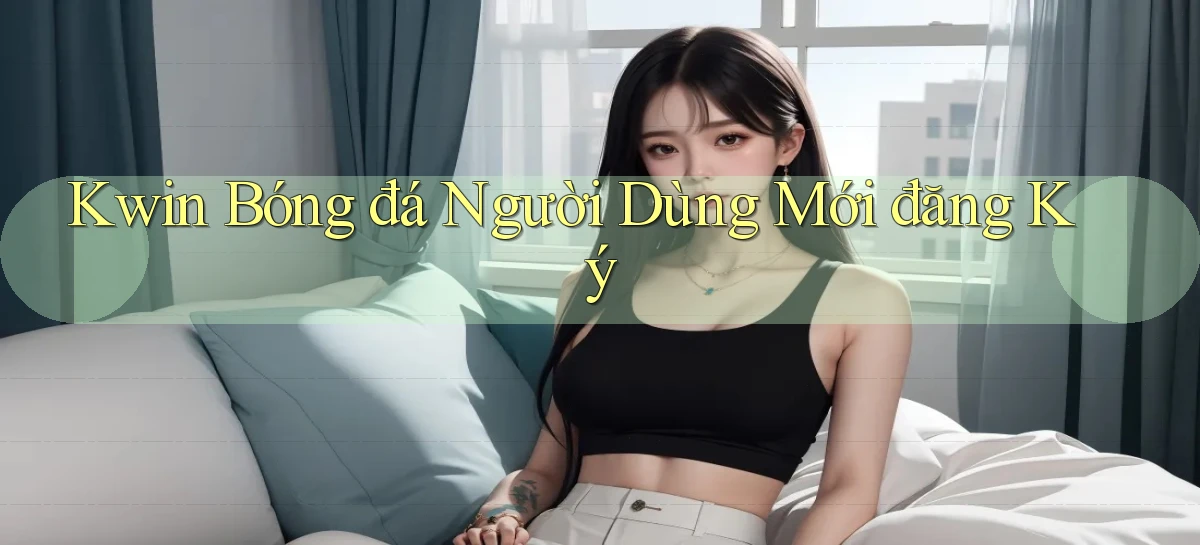 kwin  bóng đá người dùng mới đăng ký
