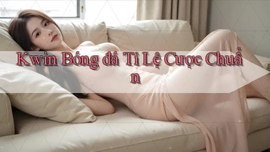 kwin  bóng đá tỉ lệ cược chuẩn