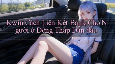 kwin cách liên kết bank cho người ở Đồng Tháp dẫn đầu