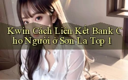kwin cách liên kết bank cho người ở Sơn La top 1