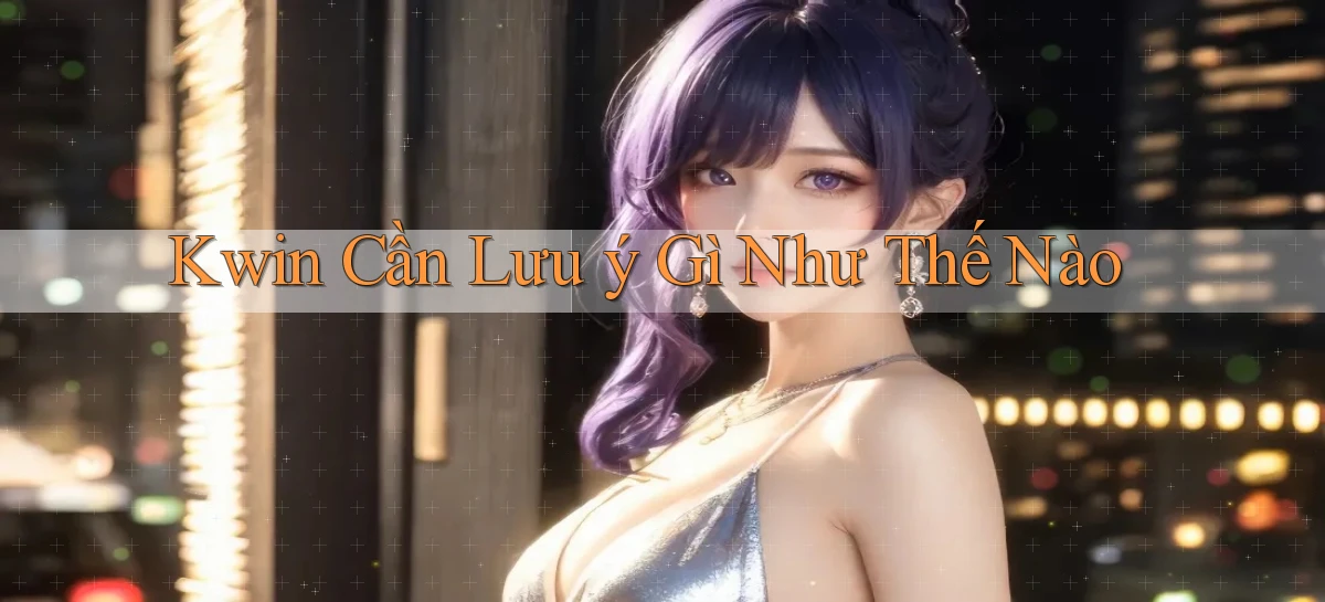 kwin cần lưu ý gì như thế nào