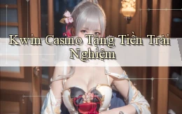 kwin casino tặng tiền trải nghiệm