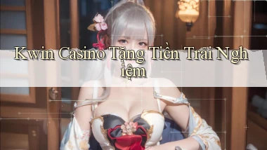 kwin casino tặng tiền trải nghiệm