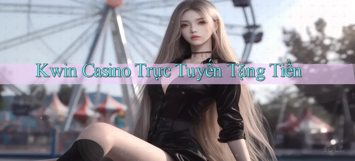 kwin casino trực tuyến tặng tiền