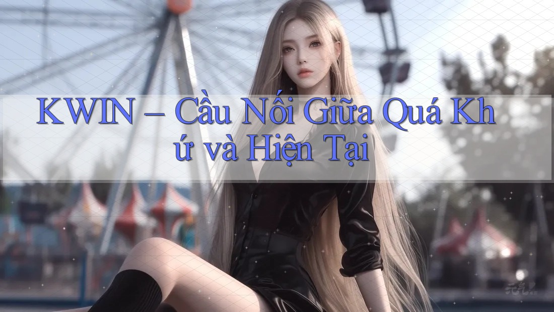 KWIN – Cầu Nối Giữa Quá Khứ và Hiện Tại