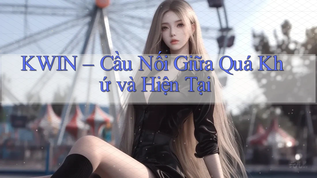KWIN – Cầu Nối Giữa Quá Khứ và Hiện Tại