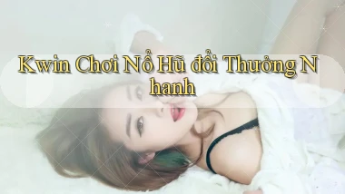 kwin  Chơi nổ hũ đổi thưởng nhanh