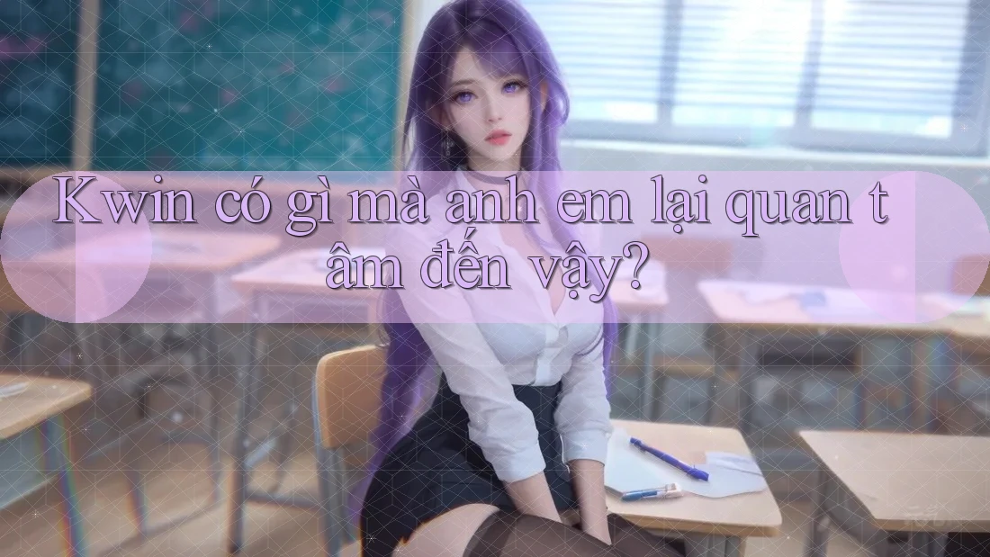 Kwin có gì mà anh em lại quan tâm đến vậy?