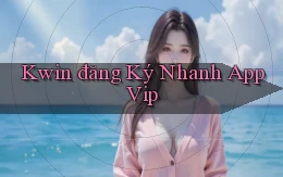 kwin  đăng ký nhanh app vip