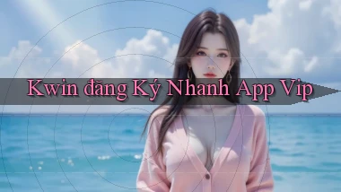 kwin  đăng ký nhanh app vip