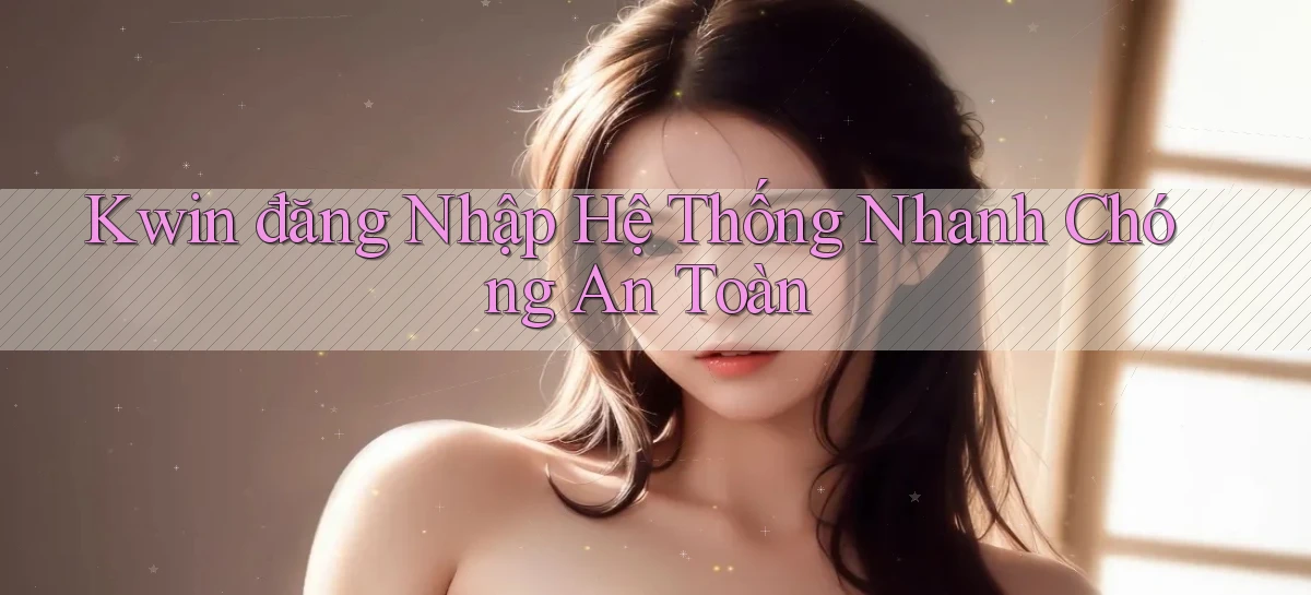 kwin  đăng nhập hệ thống nhanh chóng an toàn