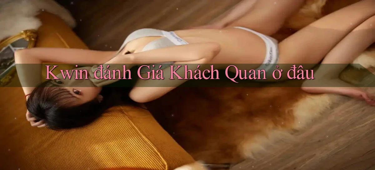 kwin đánh giá khách quan ở đâu