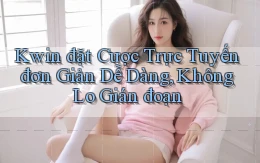 kwin  đặt cược trực tuyến đơn giản dễ dàng, không lo gián đoạn