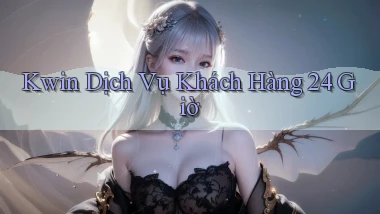 kwin Dịch vụ khách hàng 24 giờ