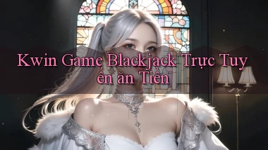 kwin  game blackjack trực tuyến ăn tiền