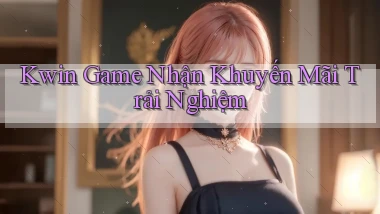kwin  game nhận khuyến mãi trải nghiệm