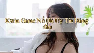 kwin  game nổ hũ uy tín hàng đầu