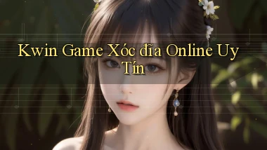 kwin  game xóc đĩa online uy tín