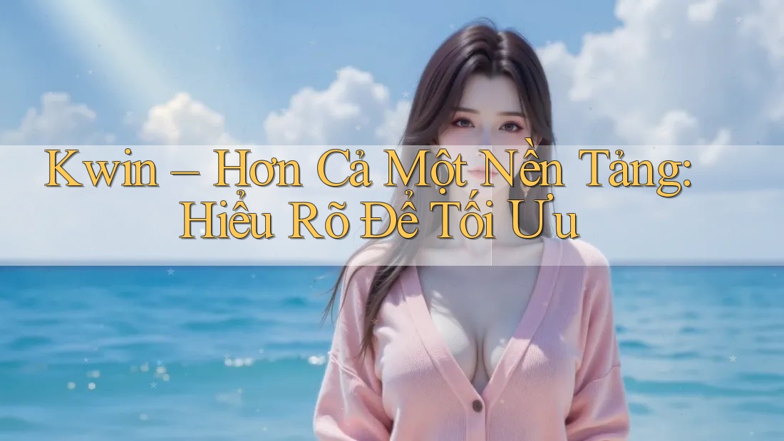 Kwin – Hơn Cả Một Nền Tảng: Hiểu Rõ Để Tối Ưu