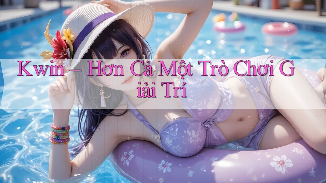 Kwin – Hơn Cả Một Trò Chơi Giải Trí Kwin – Hơn Cả Một Trò Chơi Giải Trí