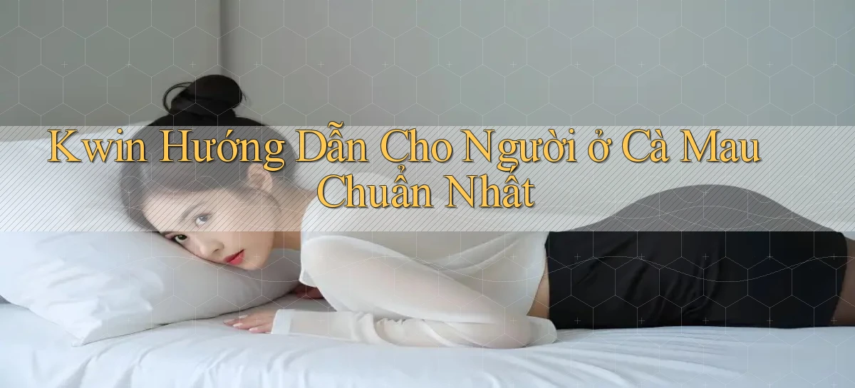 kwin hướng dẫn cho người ở Cà Mau chuẩn nhất