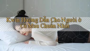 kwin hướng dẫn cho người ở Cà Mau chuẩn nhất