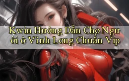 kwin hướng dẫn cho người ở Vĩnh Long chuẩn vip