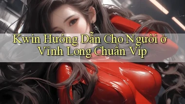 kwin hướng dẫn cho người ở Vĩnh Long chuẩn vip