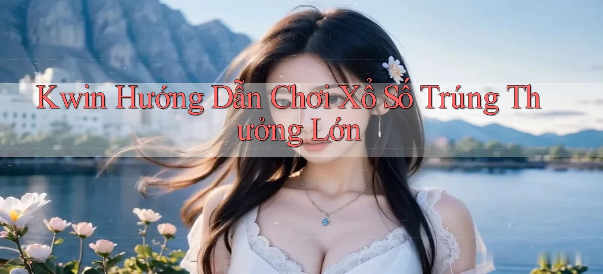 kwin  hướng dẫn chơi xổ số trúng thưởng lớn