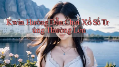 kwin  hướng dẫn chơi xổ số trúng thưởng lớn