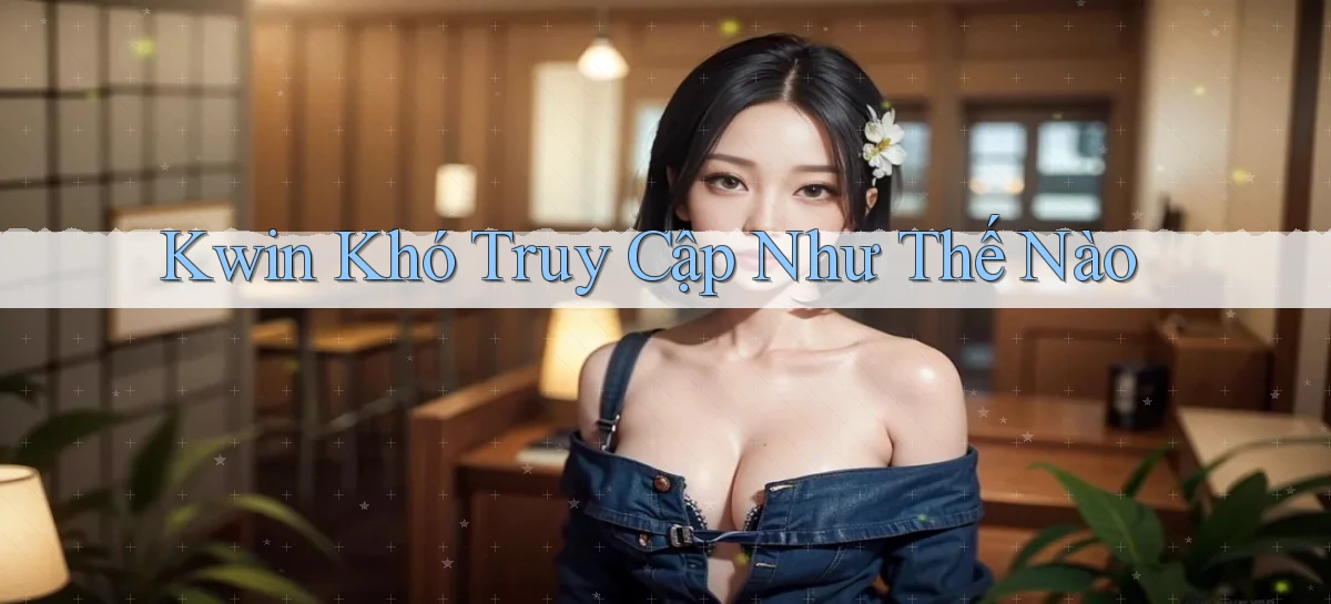 kwin khó truy cập như thế nào