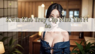 kwin khó truy cập như thế nào