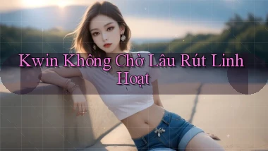 kwin không chờ lâu rút linh hoạt