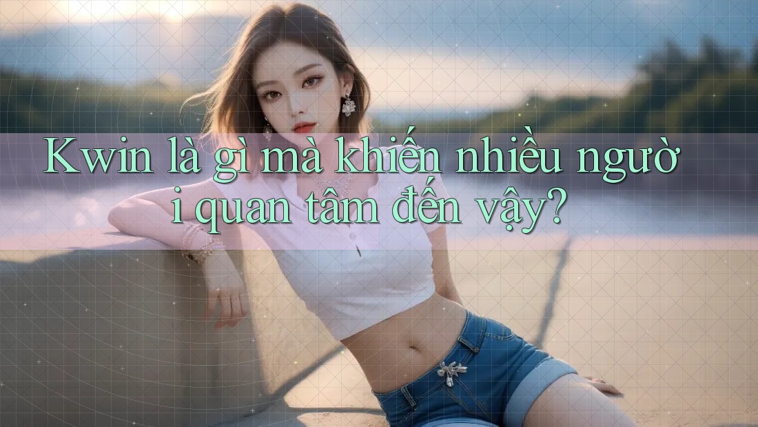 Kwin là gì mà khiến nhiều người quan tâm đến vậy?