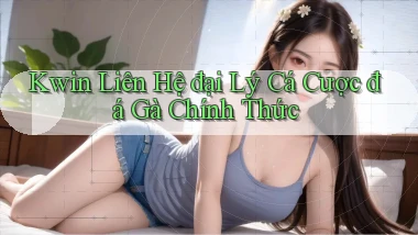kwin  liên hệ đại lý cá cược đá gà chính thức