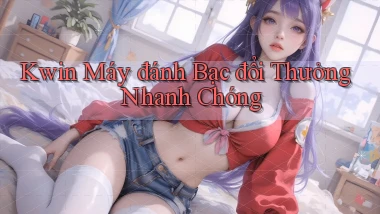 kwin  máy đánh bạc đổi thưởng nhanh chóng