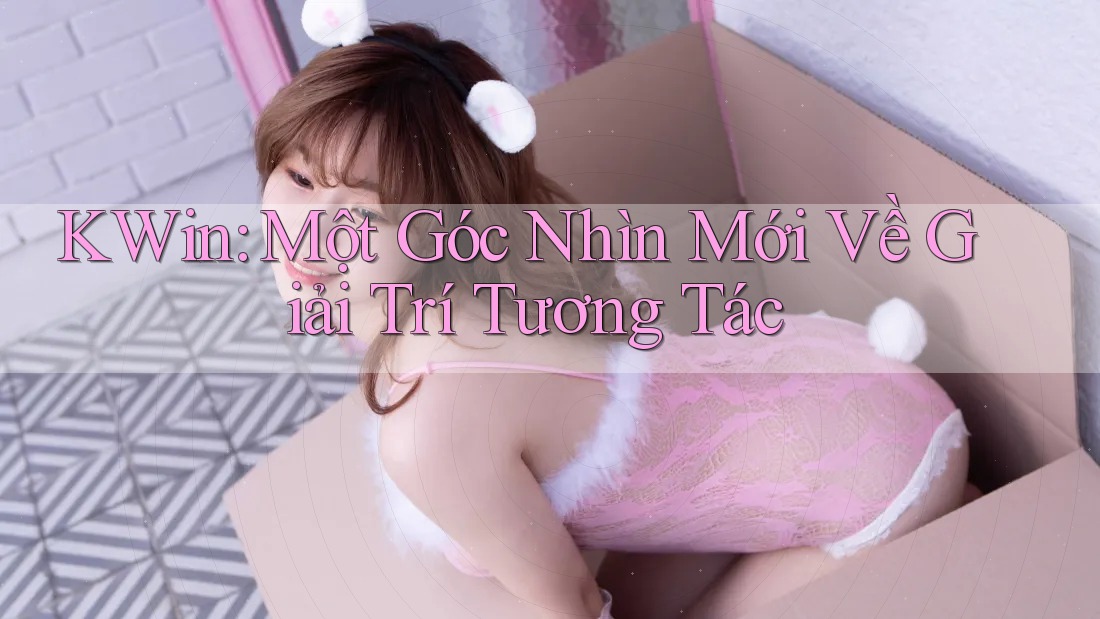 KWin: Một Góc Nhìn Mới Về Giải Trí Tương Tác