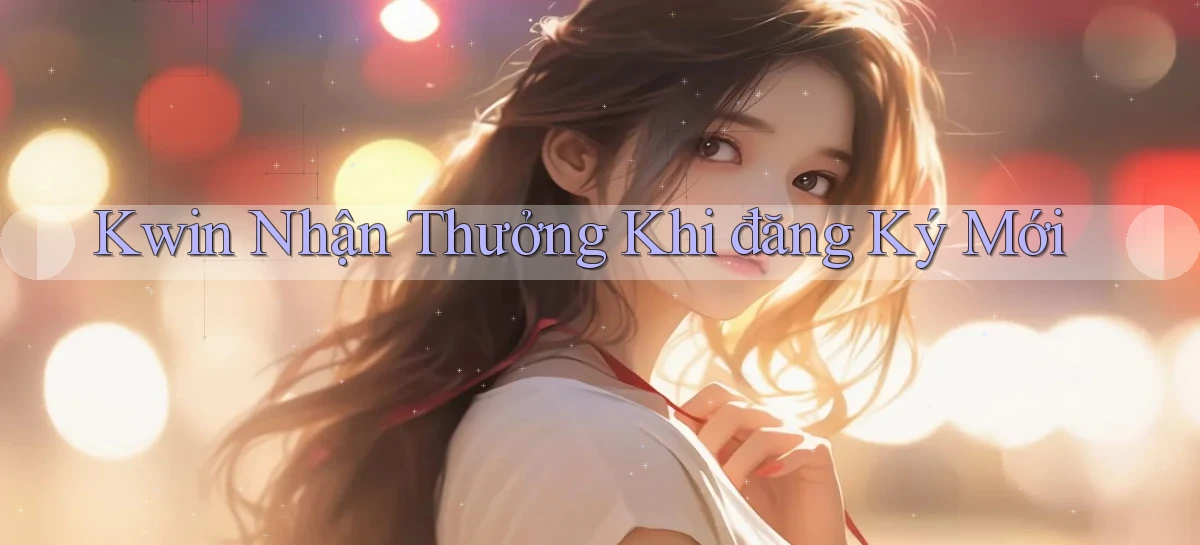 kwin  nhận thưởng khi đăng ký mới