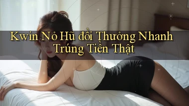 kwin  nỏ hũ đổi thưởng nhanh trúng tiền thật