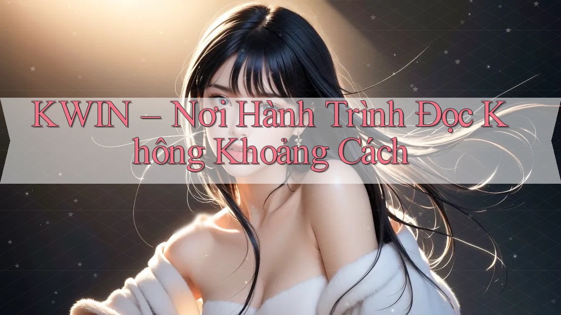 KWIN – Nơi Hành Trình Đọc Không Khoảng Cách
