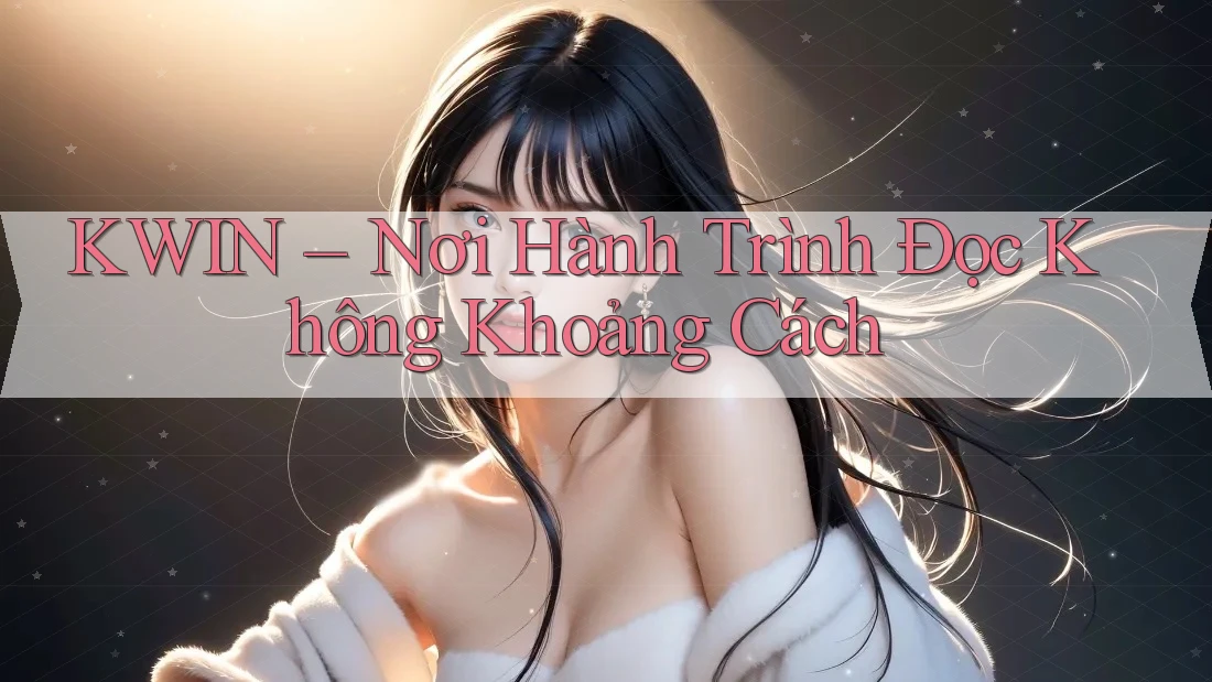 KWIN – Nơi Hành Trình Đọc Không Khoảng Cách