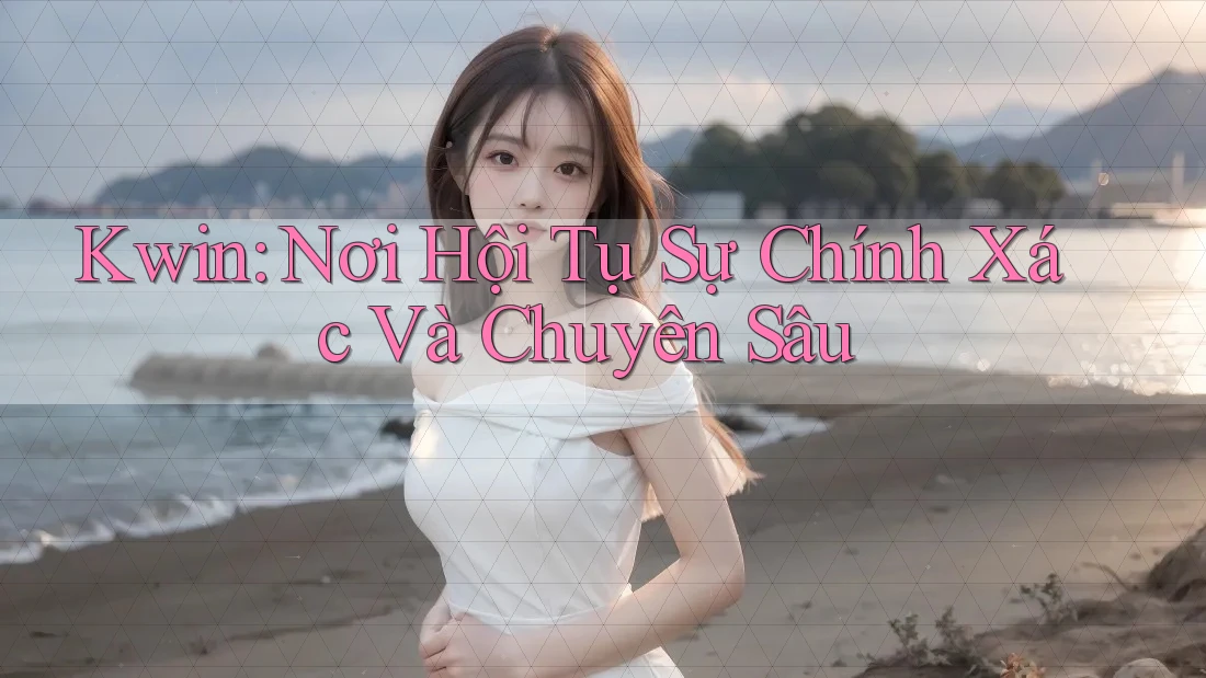 Kwin: Nơi Hội Tụ Sự Chính Xác Và Chuyên Sâu