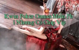 kwin  poker games miễn phí nhưng có chip vip