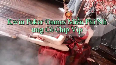kwin  poker games miễn phí nhưng có chip vip
