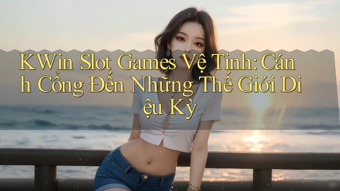 KWin Slot Games Vệ Tinh: Cánh Cổng Đến Những Thế Giới Diệu Kỳ
