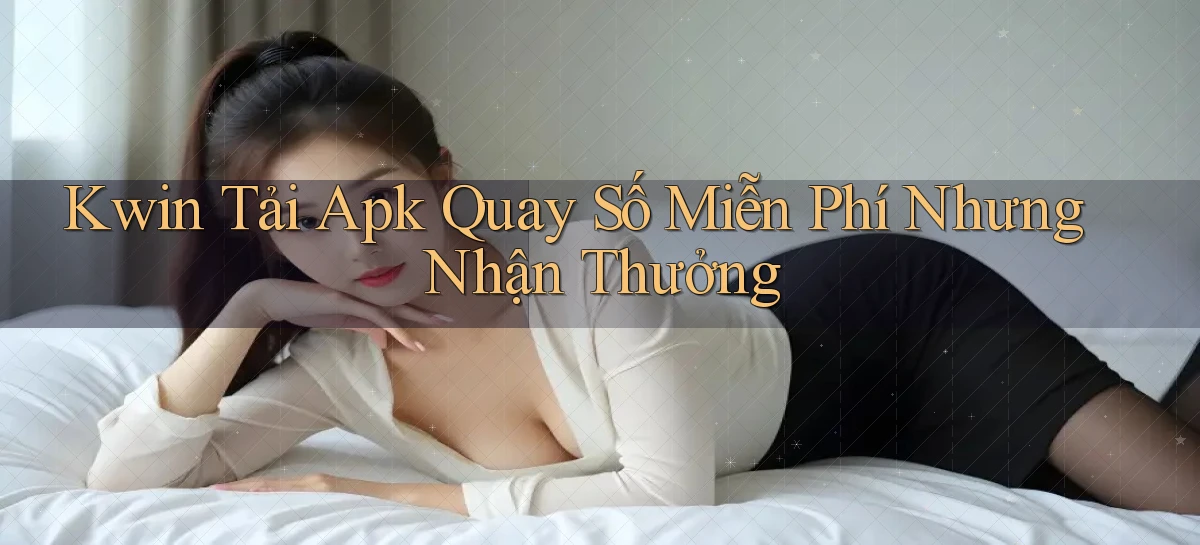 kwin  tải apk quay số miễn phí nhưng nhận thưởng