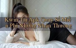 kwin  tải apk quay số miễn phí nhưng nhận thưởng