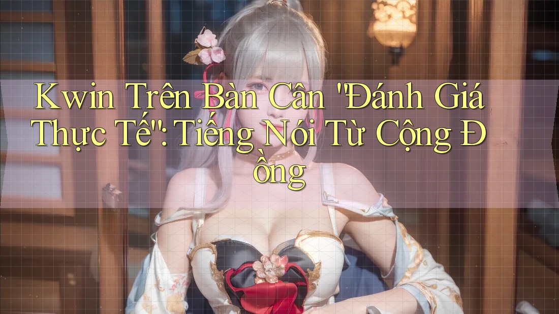 Kwin Trên Bàn Cân “Đánh Giá Thực Tế”: Tiếng Nói Từ Cộng Đồng Kwin Trên Bàn Cân “Đánh Giá Thực Tế”: Tiếng Nói Từ Cộng Đồng