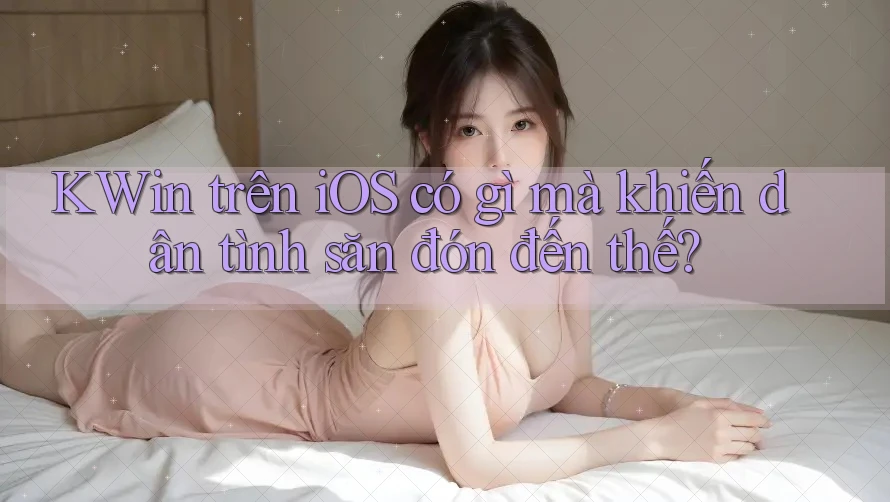 KWin trên iOS có gì mà khiến dân tình săn đón đến thế?